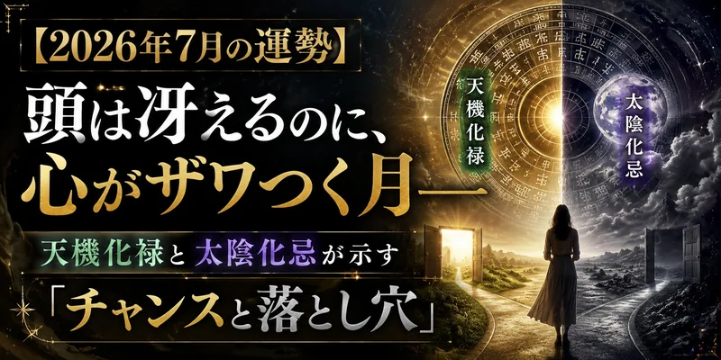 【2026年7月の運勢】頭は冴えるのに、心がザワつく月——天機化禄と太陰化忌が示す「チャンスと落とし穴」