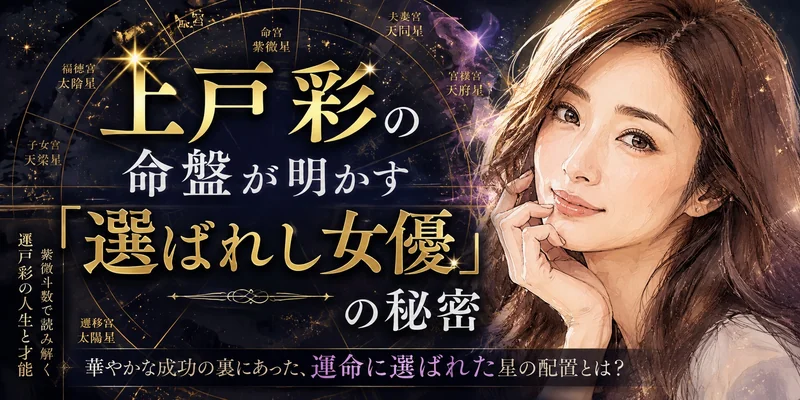 上戸彩の命盤が明かす「選ばれし女優」の秘密｜紫微斗数が解き明かす運命の設計図