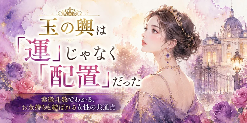 紫微斗数の世界 - 玉の輿は「運」じゃなく「配置」だった|紫微斗数で読む、お金持ちと結婚しやすい人の特徴